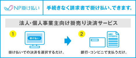 NP掛け払い 手続きなく請求書で掛け払い、できます。 法人・個人事業者向け掛売り決済サービス １：掛け払いでの決済を選択するだけ。 ２：銀行・コンビニで支払うだけ。